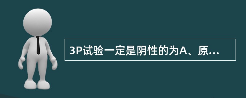 3P试验一定是阴性的为A、原发性纤溶亢进B、继发性纤溶亢进C、肺梗死D、静脉血栓