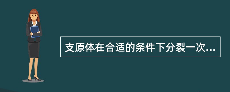 支原体在合适的条件下分裂一次所需时间为A、20~50minB、1~6hC、10~