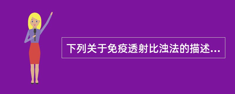 下列关于免疫透射比浊法的描述,错误的是A、抗体用量较大B、比浊测定需在抗原抗体反