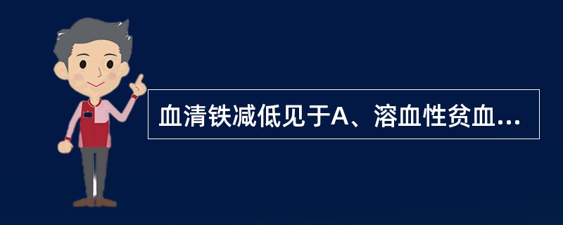 血清铁减低见于A、溶血性贫血B、缺铁性贫血C、铁粒幼细胞性贫血D、含铁血黄素沉着