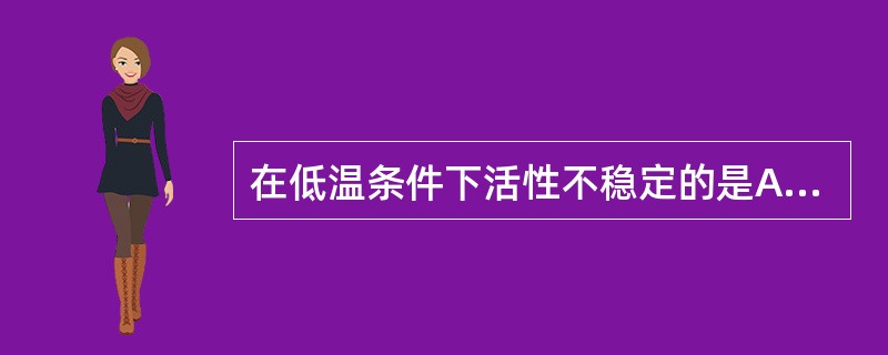 在低温条件下活性不稳定的是A、ALTB、ASTC、ALPD、LDE、CK