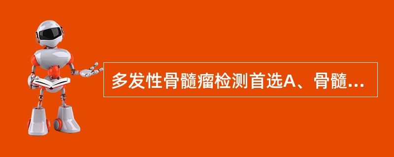 多发性骨髓瘤检测首选A、骨髓活检B、免疫固定电泳C、速率散射比浊D、血清蛋白区带
