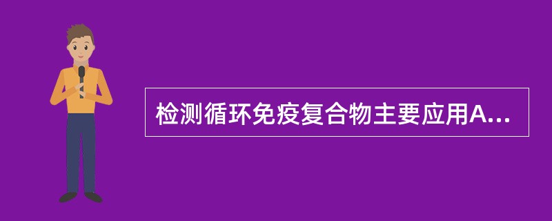 检测循环免疫复合物主要应用A、免疫电泳B、聚乙二醇沉淀法C、对流免疫电泳D、凝集