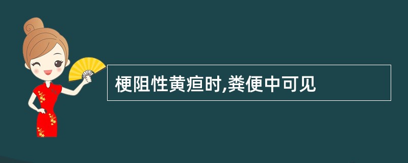 梗阻性黄疸时,粪便中可见