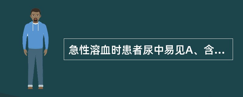 急性溶血时患者尿中易见A、含铁血黄素颗粒B、尿酸结晶C、亮氨酸结晶D、胆固醇结晶