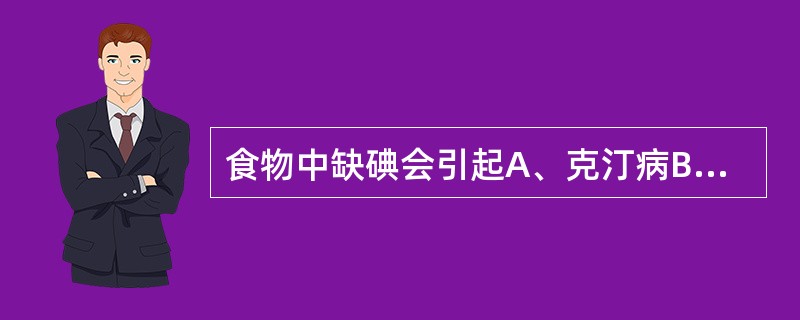 食物中缺碘会引起A、克汀病B、地方性甲状腺肿C、甲状腺癌D、急性甲状腺炎E、Gr