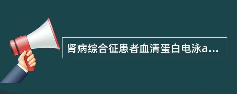 肾病综合征患者血清蛋白电泳a2区带明显升高的为A、AAGB、AMGC、CpD、T