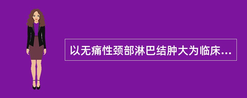 以无痛性颈部淋巴结肿大为临床最常见的首发症状