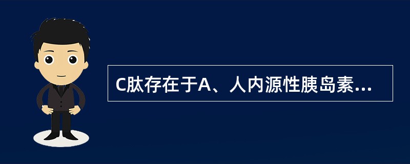 C肽存在于A、人内源性胰岛素B、商品动物源胰岛素C、胰岛素原D、人工合成胰岛素E