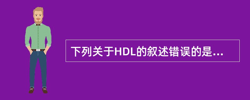 下列关于HDL的叙述错误的是A、主要在肝中合成B、HDL的主要蛋白是ApoCC、