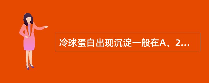 冷球蛋白出现沉淀一般在A、2~4小时B、6~8小时C、8~12小时D、16~20