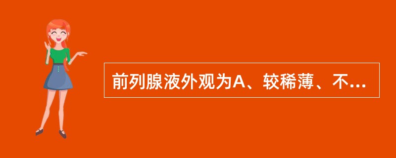 前列腺液外观为A、较稀薄、不透明的淡乳白色液体B、较稀薄、透明的无色液体C、较稀