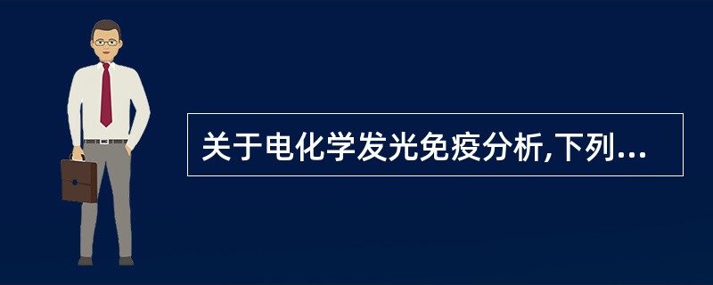 关于电化学发光免疫分析,下列说法错误的是A、包括电化学和化学发光两个过程B、采用