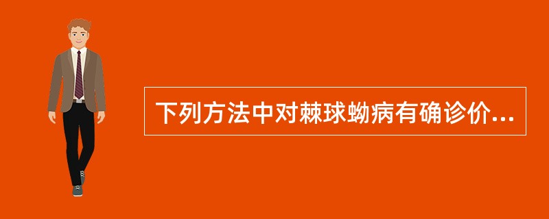 下列方法中对棘球蚴病有确诊价值的是A、CT准确地检测出各种病理影像B、血清学检查