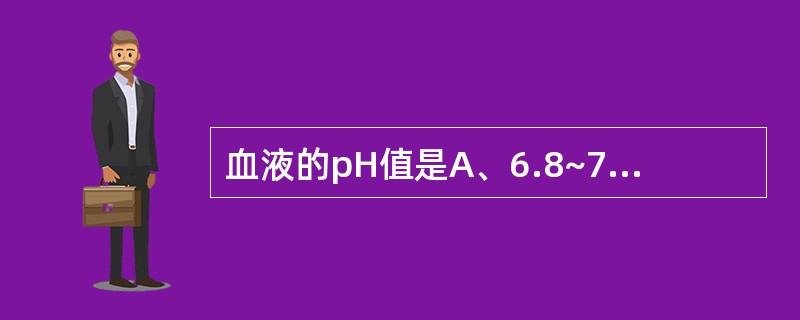 血液的pH值是A、6.8~7.0B、7.35~7.45C、7.0~7.25D、6