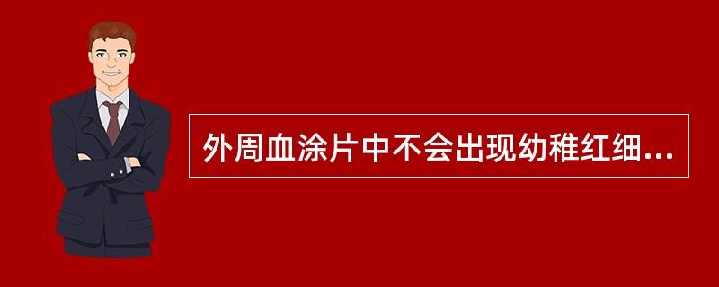 外周血涂片中不会出现幼稚红细胞的疾病是A、溶血性贫血B、再生障碍性贫血C、类白血