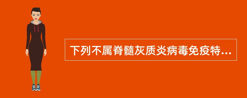 下列不属脊髓灰质炎病毒免疫特点的是A、抗原性稳定,感染后机体免疫力牢固B、肠道局