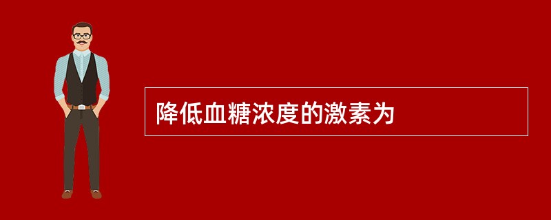 降低血糖浓度的激素为