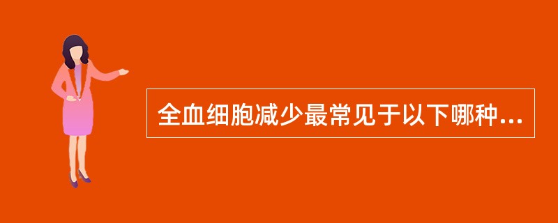 全血细胞减少最常见于以下哪种疾病A、缺铁性贫血B、溶血性贫血C、白血病D、巨幼红