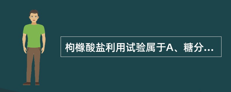 枸橼酸盐利用试验属于A、糖分解产物试验B、蛋白质分解产物试验C、碳源利用试验D、