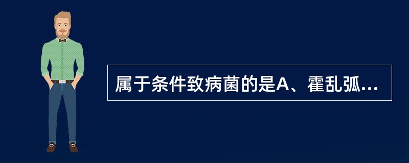 属于条件致病菌的是A、霍乱弧菌B、伤寒沙门菌C、宋内志贺菌D、鼠疫耶尔森菌E、脆