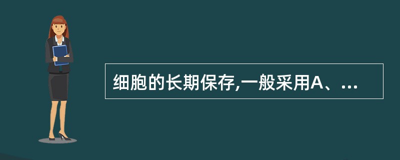 细胞的长期保存,一般采用A、肉汤冻存B、甘油£­20℃保存C、二甲亚砜液氮保存D