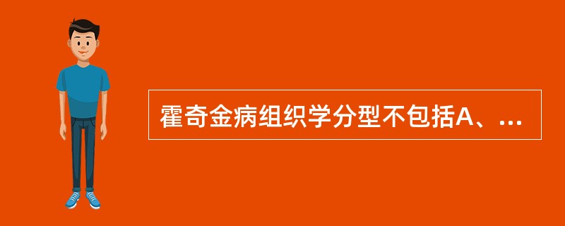 霍奇金病组织学分型不包括A、混合细胞型B、淋巴细胞消减型C、低分化型D、结节硬化