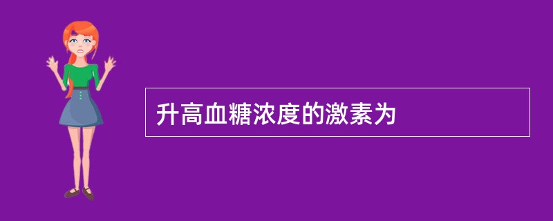 升高血糖浓度的激素为