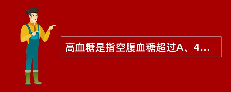 高血糖是指空腹血糖超过A、4.4mmol£¯LB、7.0mmol£¯LC、8.0