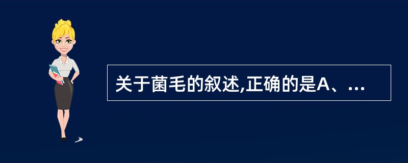 关于菌毛的叙述,正确的是A、有菌毛的细菌能运动B、比鞭毛长C、无抗原性D、与致病