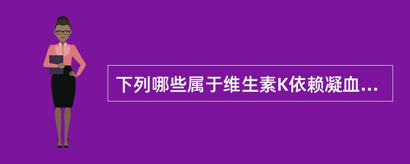 下列哪些属于维生素K依赖凝血因子A、FⅠ、FⅡ、FⅢ、FⅤB、FⅡ、FⅦ、FⅨ、