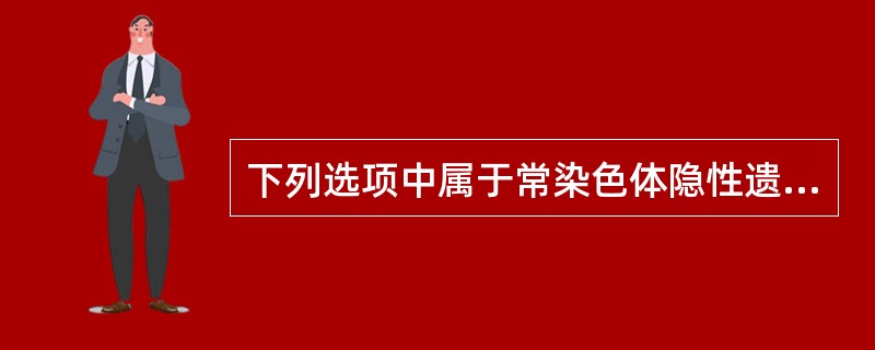 下列选项中属于常染色体隐性遗传的是A、血友病AB、血友病BC、血管性血友病Ⅰ型D