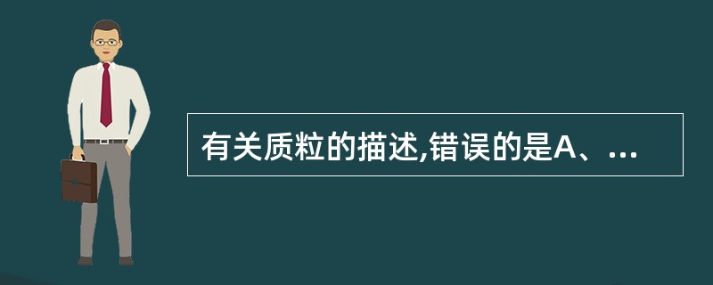 有关质粒的描述,错误的是A、携带有细菌生命活动不可缺少的基因B、为细菌染色体以外