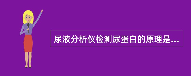 尿液分析仪检测尿蛋白的原理是A、利用亚硝基铁氰化钠法B、采用酸碱指示剂法C、采用