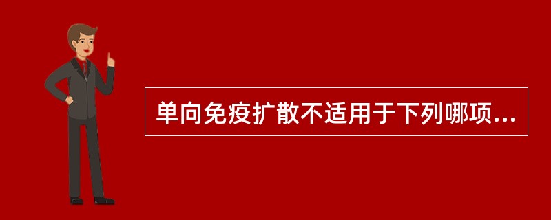 单向免疫扩散不适用于下列哪项测定A、IgGB、IgAC、C3D、HBsAgE、I