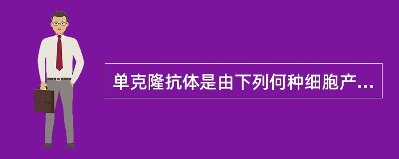 单克隆抗体是由下列何种细胞产生的A、杂交瘤细胞B、B细胞C、T细胞D、骨髓瘤细胞