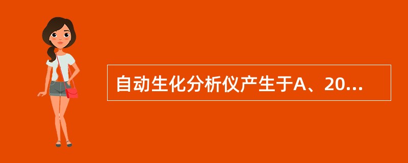 自动生化分析仪产生于A、20世纪30年代B、20世纪40年代C、20世纪50年代