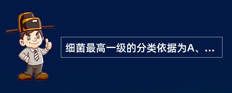 细菌最高一级的分类依据为A、细胞壁B、细胞膜C、细胞质D、细胞核E、核仁