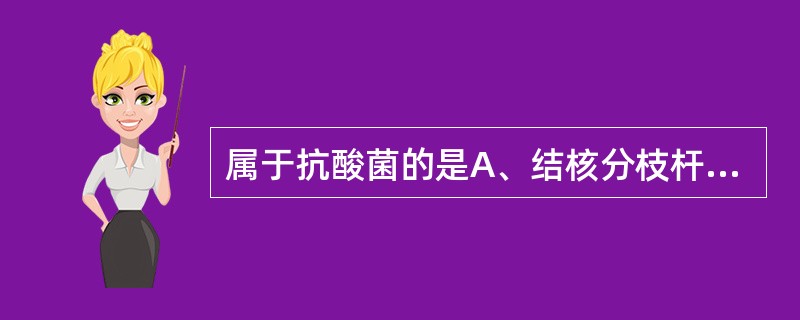 属于抗酸菌的是A、结核分枝杆菌B、流感嗜血杆菌C、不动杆菌D、蜡样芽抱杆菌E、变