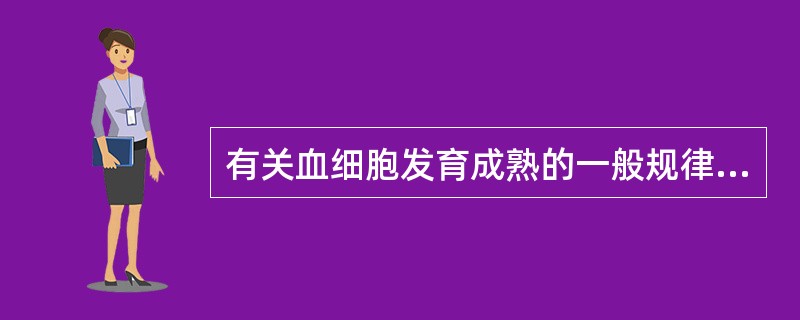 有关血细胞发育成熟的一般规律,描述正确的是A、细胞体积由小变大B、核质比例由大到