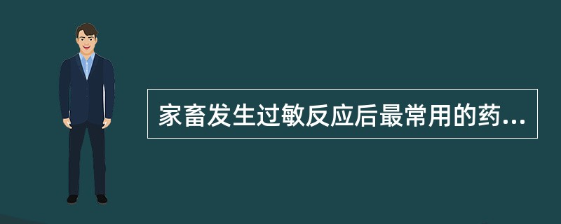 家畜发生过敏反应后最常用的药物为()。