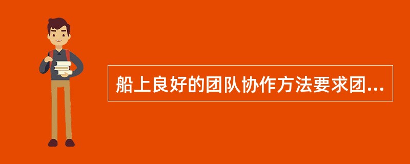 船上良好的团队协作方法要求团队成员间要相互提供支持,要共同按照船长的()办事。