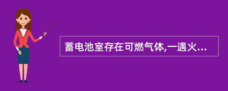 蓄电池室存在可燃气体,一遇火种就可能发生爆炸。