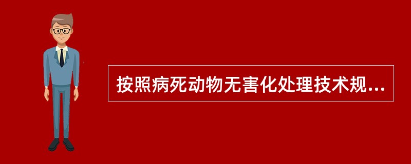 按照病死动物无害化处理技术规范对病死及死因不明的动物尸体要在动物防疫监督机构的监