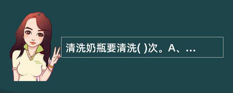 清洗奶瓶要清洗( )次。A、3次B、1次C、2次D、5次