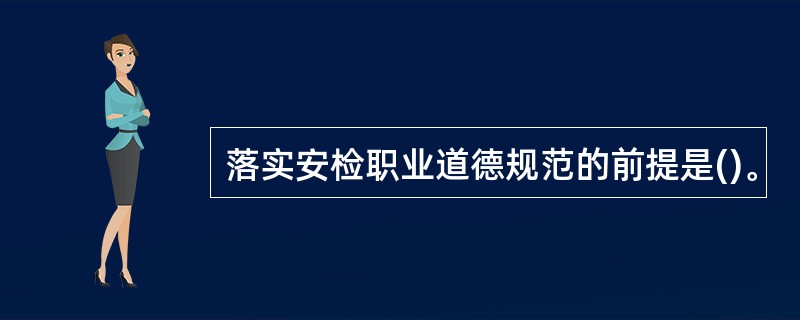 落实安检职业道德规范的前提是()。