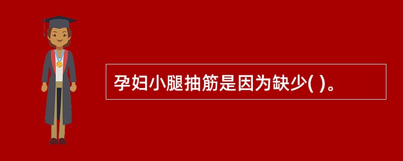 孕妇小腿抽筋是因为缺少( )。