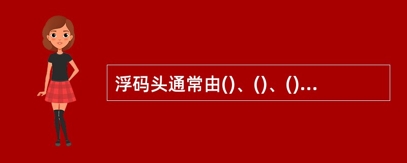 浮码头通常由()、()、()、及()四部分组成。