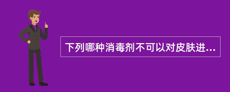 下列哪种消毒剂不可以对皮肤进行消毒。( )