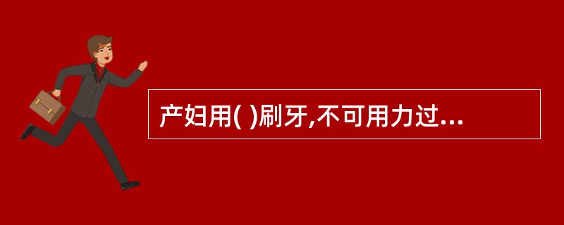 产妇用( )刷牙,不可用力过猛,每次2£­3分钟即可。